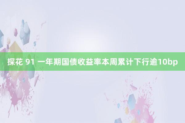 探花 91 一年期国债收益率本周累计下行逾10bp