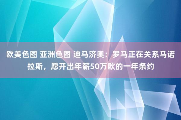 欧美色图 亚洲色图 迪马济奥：罗马正在关系马诺拉斯，愿开出年薪50万欧的一年条约