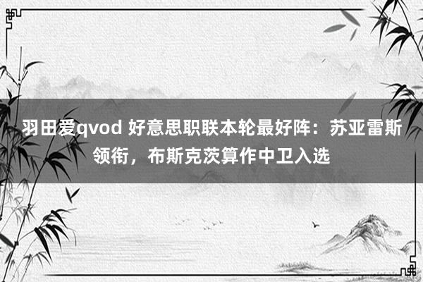 羽田爱qvod 好意思职联本轮最好阵：苏亚雷斯领衔，布斯克茨算作中卫入选