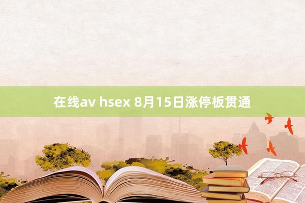 在线av hsex 8月15日涨停板贯通