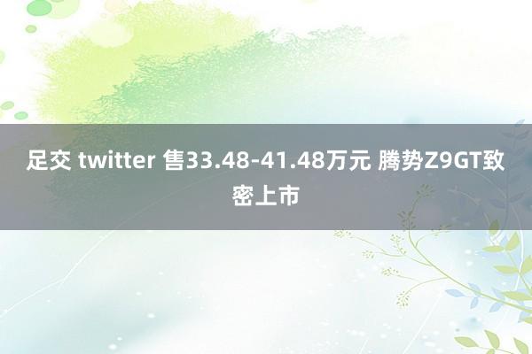 足交 twitter 售33.48-41.48万元 腾势Z9GT致密上市