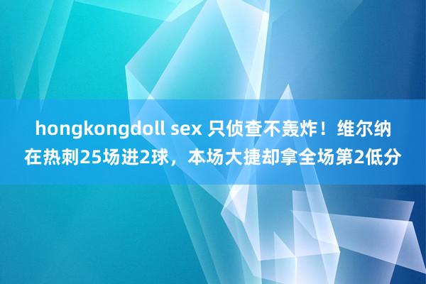 hongkongdoll sex 只侦查不轰炸！维尔纳在热刺25场进2球，本场大捷却拿全场第2低分