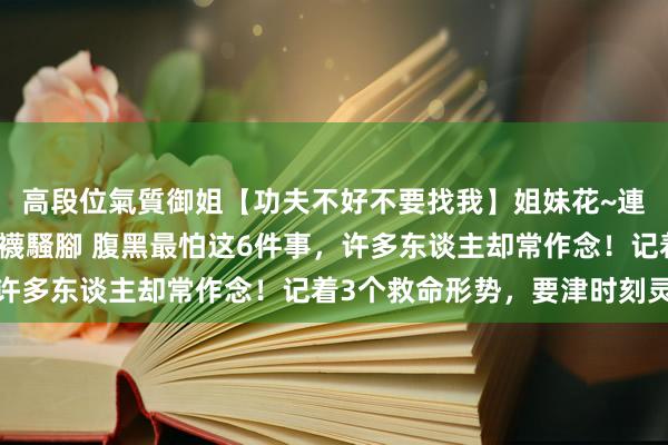 高段位氣質御姐【功夫不好不要找我】姐妹花~連體絲襪~大奶晃動~絲襪騷腳 腹黑最怕这6件事，许多东谈主却常作念！记着3个救命形势，要津时刻灵验