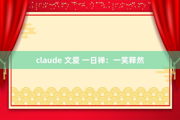 claude 文爱 一日禅：一笑释然