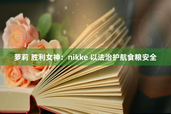 萝莉 胜利女神：nikke 以法治护航食粮安全