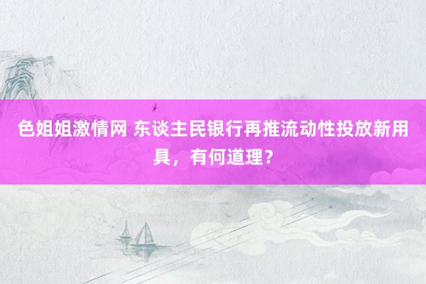 色姐姐激情网 东谈主民银行再推流动性投放新用具，有何道理？