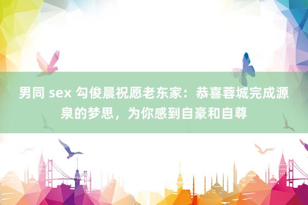 男同 sex 勾俊晨祝愿老东家：恭喜蓉城完成源泉的梦思，为你感到自豪和自尊