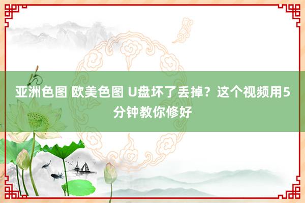 亚洲色图 欧美色图 U盘坏了丢掉？这个视频用5分钟教你修好