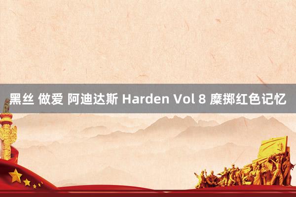 黑丝 做爱 阿迪达斯 Harden Vol 8 糜掷红色记忆