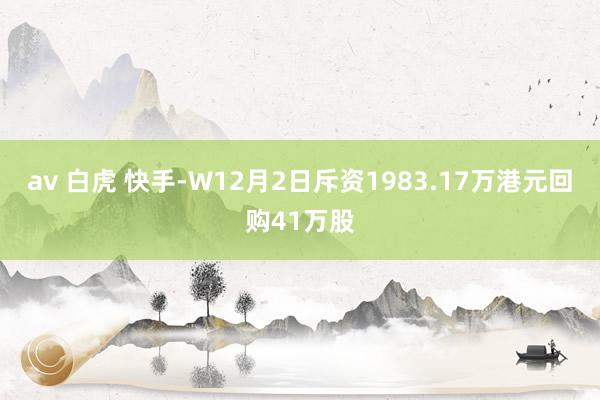 av 白虎 快手-W12月2日斥资1983.17万港元回购41万股