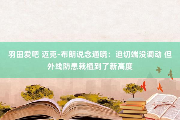 羽田爱吧 迈克-布朗说念通晓：迫切端没调动 但外线防患栽植到了新高度