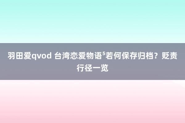 羽田爱qvod 台湾恋爱物语⁵若何保存归档？贬责行径一览