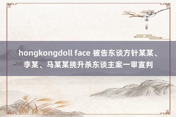 hongkongdoll face 被告东谈方针某某、李某、马某某挑升杀东谈主案一审宣判