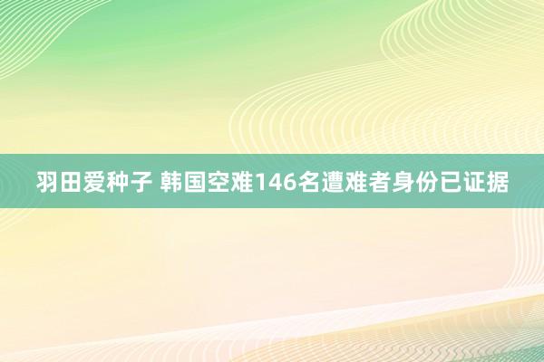 羽田爱种子 韩国空难146名遭难者身份已证据