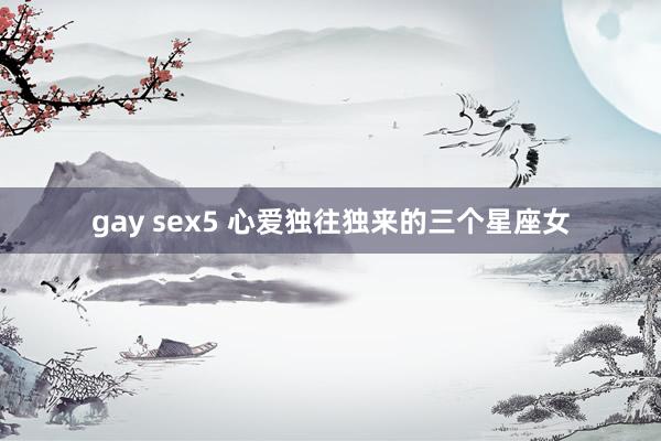 gay sex5 心爱独往独来的三个星座女