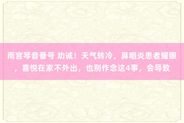 雨宫琴音番号 劝诫！天气转冷，鼻咽炎患者耀眼，喜悦在家不外出，也别作念这4事，会导致