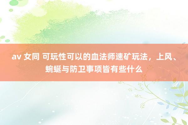 av 女同 可玩性可以的血法师速矿玩法，上风、蜿蜒与防卫事项皆有些什么