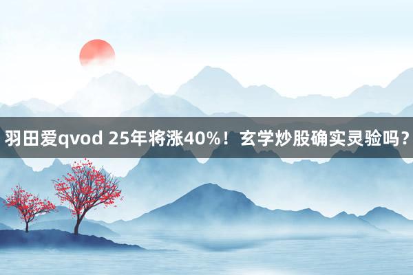 羽田爱qvod 25年将涨40%！玄学炒股确实灵验吗？