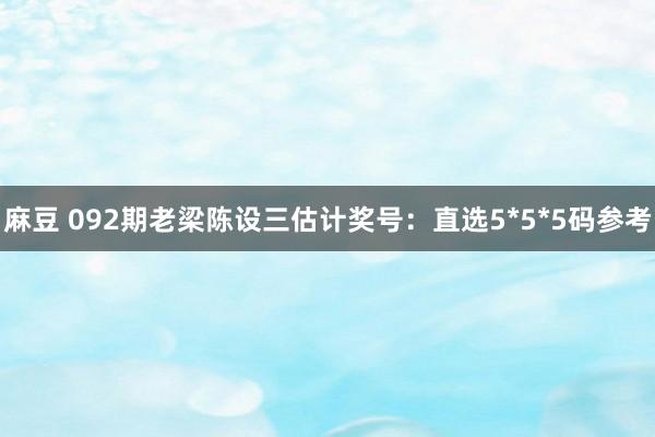 麻豆 092期老梁陈设三估计奖号：直选5*5*5码参考